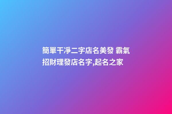 簡單干凈二字店名美發 霸氣招財理發店名字,起名之家